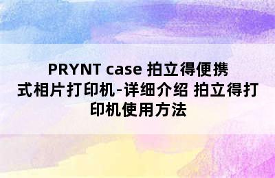 PRYNT case 拍立得便携式相片打印机-详细介绍 拍立得打印机使用方法